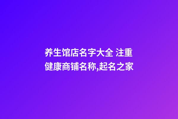 养生馆店名字大全 注重健康商铺名称,起名之家-第1张-店铺起名-玄机派